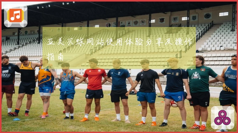 亚美买球网站使用体验分享及操作指南
