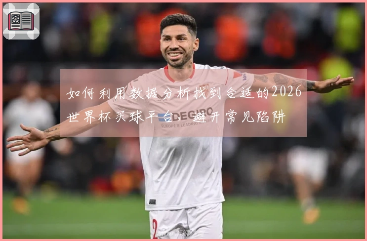 如何利用数据分析找到合适的2026世界杯买球平台，避开常见陷阱