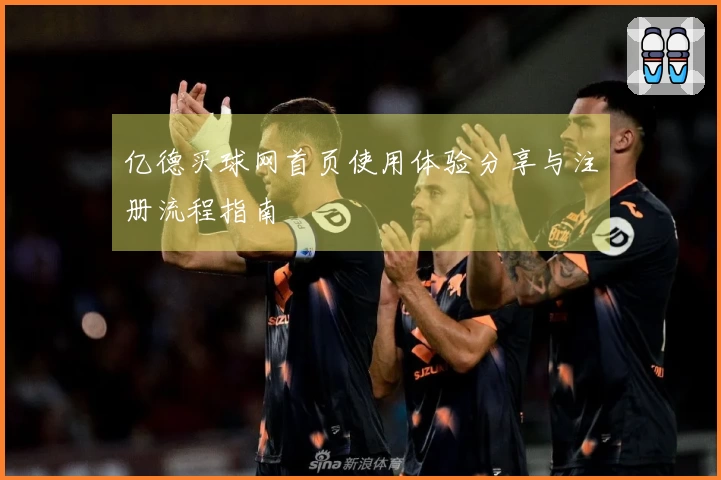 亿德买球网首页使用体验分享与注册流程指南