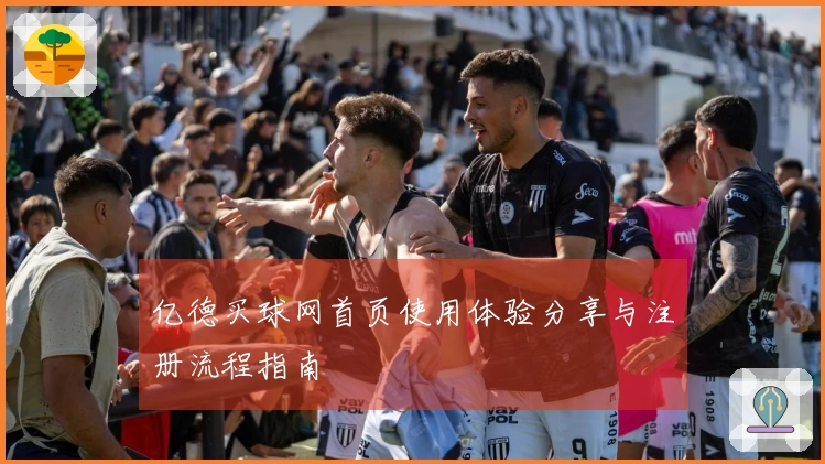 亿德买球网首页使用体验分享与注册流程指南