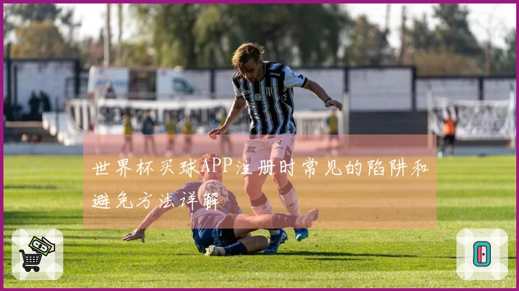 世界杯买球APP注册时常见的陷阱和避免方法详解