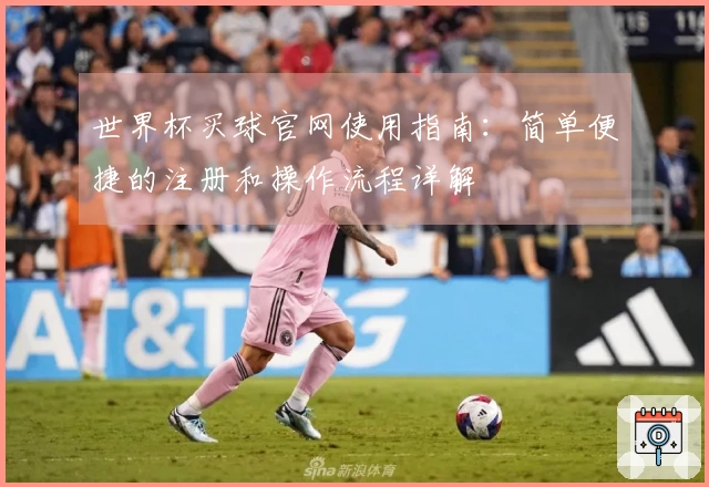 世界杯买球官网使用指南：简单便捷的注册和操作流程详解