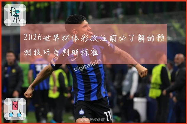 2026世界杯体彩投注前必了解的预测技巧与判断标准