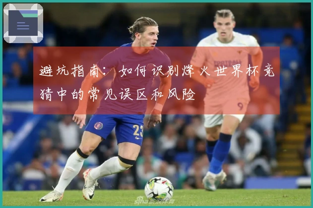 避坑指南：如何识别烽火世界杯竞猜中的常见误区和风险