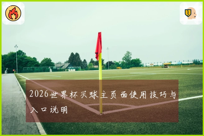 2026世界杯买球主页面使用技巧与入口说明