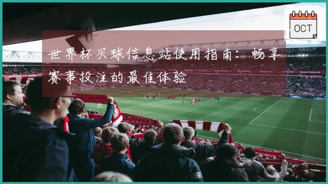 世界杯买球信息站使用指南：畅享赛事投注的最佳体验