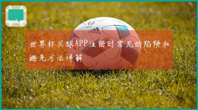 世界杯买球APP注册时常见的陷阱和避免方法详解