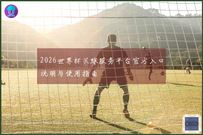 2026世界杯买球服务平台官方入口说明与使用指南