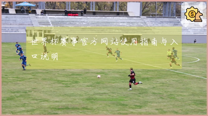 世界杯赛事官方网站使用指南与入口说明