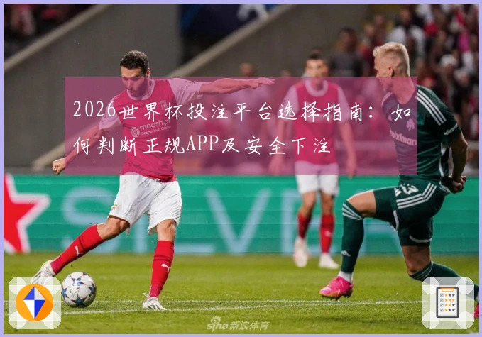 2026世界杯投注平台选择指南:如何判断正规APP及安全下注