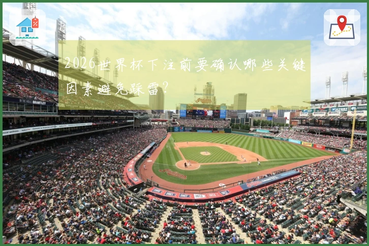 2026世界杯下注前要确认哪些关键因素避免踩雷？
