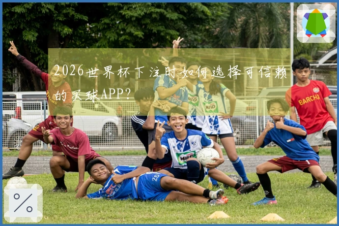 2026世界杯下注时如何选择可信赖的买球APP？